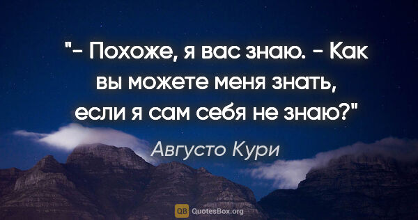 Августо Кури цитата: "- Похоже, я вас знаю.

- Как вы можете меня знать, если я сам..."