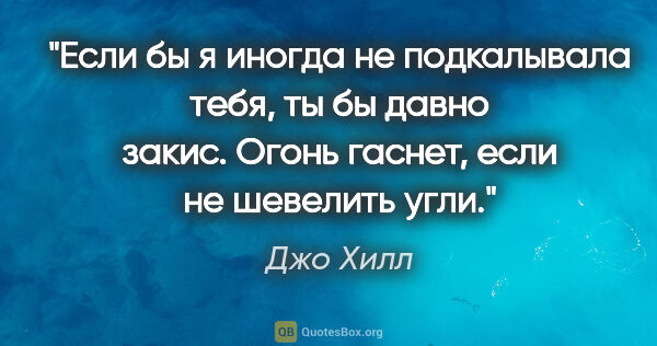 Джо Хилл цитата: "Если бы я иногда не подкалывала тебя, ты бы давно закис. Огонь..."