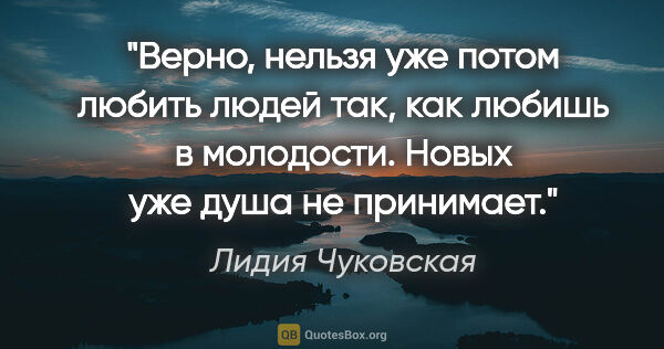 Лидия Чуковская цитата: "Верно, нельзя уже потом любить людей так, как любишь в..."