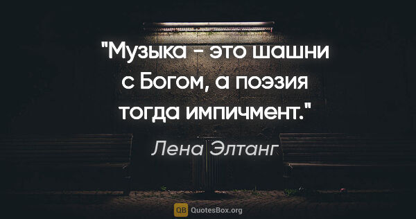 Лена Элтанг цитата: "Музыка - это шашни с Богом, а поэзия тогда импичмент."