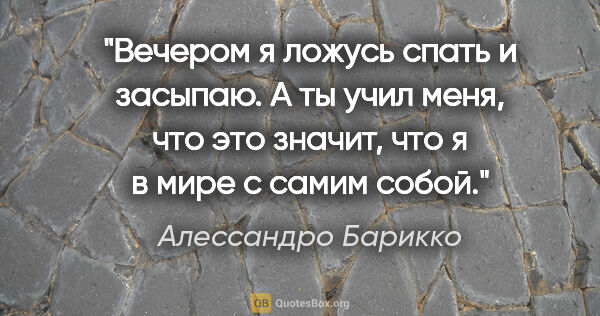 Алессандро Барикко цитата: "«Вечером я ложусь спать и засыпаю. А ты учил меня, что это..."