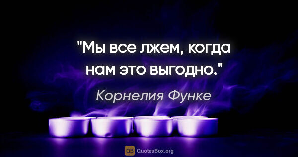 Корнелия Функе цитата: "Мы все лжем, когда нам это выгодно."