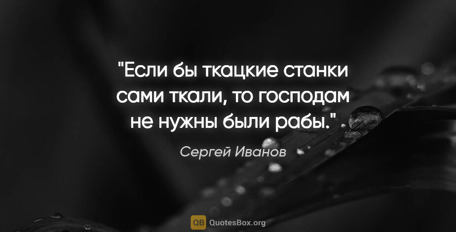 Сергей Иванов цитата: "Если бы ткацкие станки сами ткали, то господам не нужны были..."