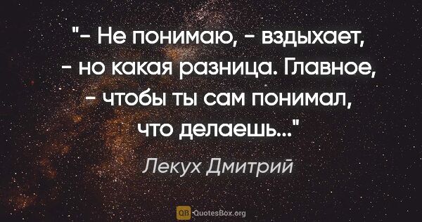 Лекух Дмитрий цитата: "- Не понимаю, - вздыхает, - но какая разница. Главное, - чтобы..."