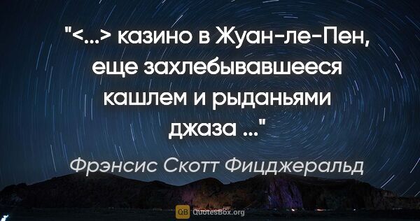 Фрэнсис Скотт Фицджеральд цитата: "<...> казино в Жуан-ле-Пен, еще захлебывавшееся кашлем и..."