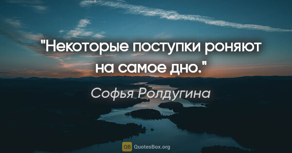 Софья Ролдугина цитата: "Некоторые поступки роняют на самое дно."