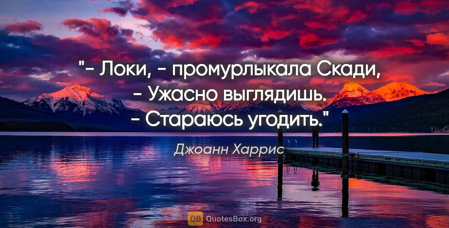 Джоанн Харрис цитата: "- Локи, - промурлыкала Скади, - Ужасно выглядишь.

- Стараюсь..."