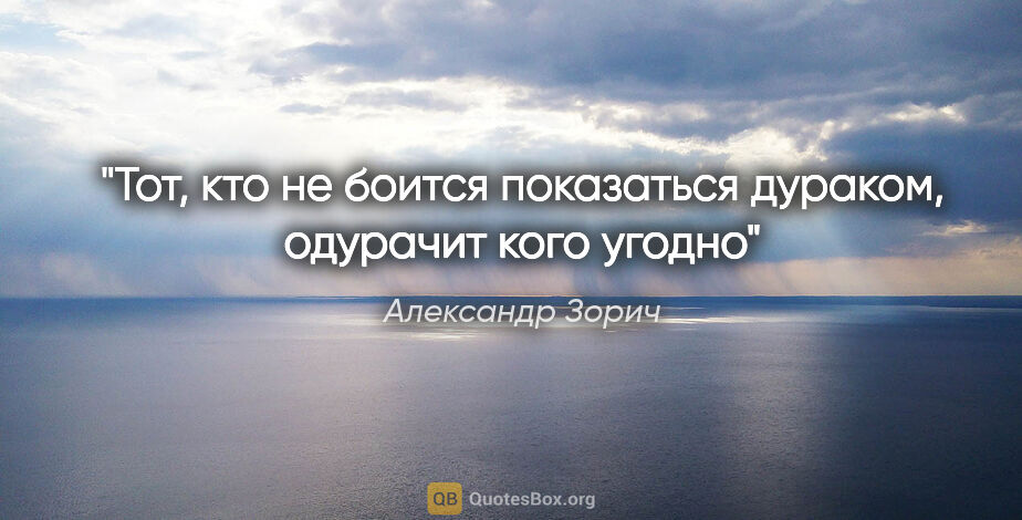 Александр Зорич цитата: "Тот, кто не боится показаться дураком, одурачит кого угодно"