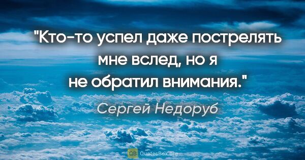 Сергей Недоруб цитата: "Кто-то успел даже пострелять мне вслед, но я не обратил внимания."