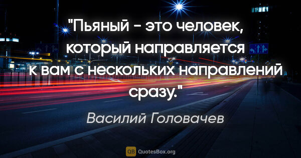 Василий Головачев цитата: "Пьяный - это человек, который направляется к вам с нескольких..."