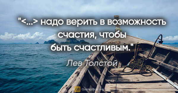 Лев Толстой цитата: "<...> надо верить в возможность счастия, чтобы быть счастливым."