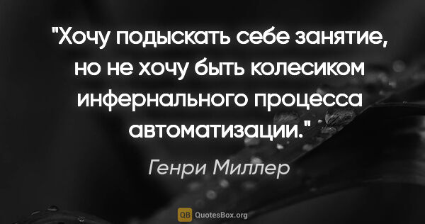 Генри Миллер цитата: "Хочу подыскать себе занятие, но не хочу быть колесиком..."