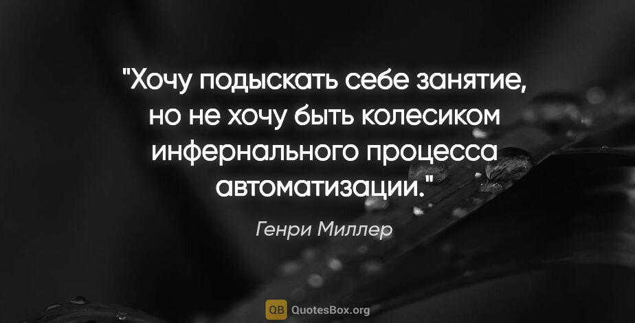 Генри Миллер цитата: "Хочу подыскать себе занятие, но не хочу быть колесиком..."