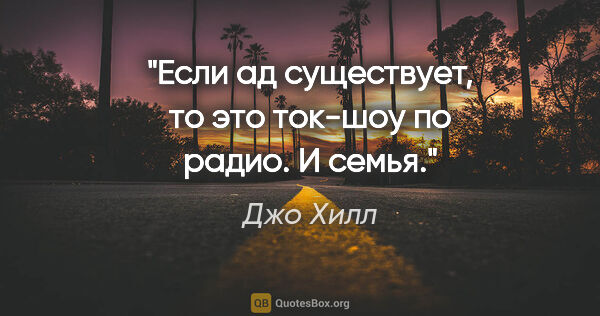 Джо Хилл цитата: "Если ад существует, то это ток-шоу по радио. И семья."