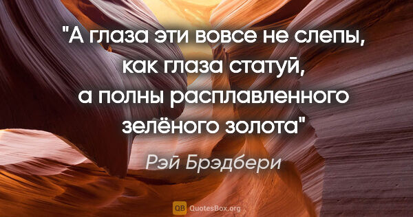 Рэй Брэдбери цитата: "А глаза эти вовсе не слепы, как глаза статуй, а полны..."