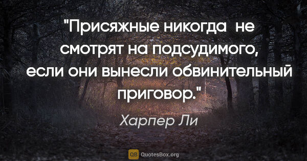 Харпер Ли цитата: "Присяжные никогда  не смотрят на подсудимого, если они вынесли..."