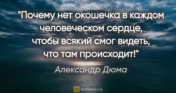 Александр Дюма цитата: "Почему нет окошечка в каждом человеческом сердце, чтобы всякий..."