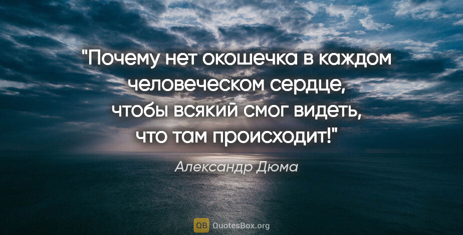 Александр Дюма цитата: "Почему нет окошечка в каждом человеческом сердце, чтобы всякий..."