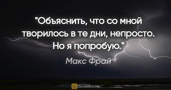 Макс Фрай цитата: "Объяснить, что со мной творилось в те дни, непросто. Но я..."