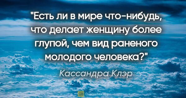 Кассандра Клэр цитата: "Есть ли в мире что-нибудь, что делает женщину более глупой,..."