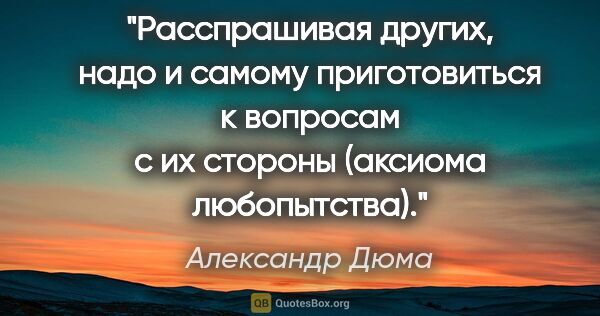 Александр Дюма цитата: "Расспрашивая других, надо и самому приготовиться к вопросам с..."