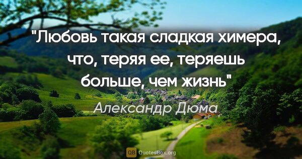 Александр Дюма цитата: "Любовь такая сладкая химера, что, теряя ее, теряешь больше,..."