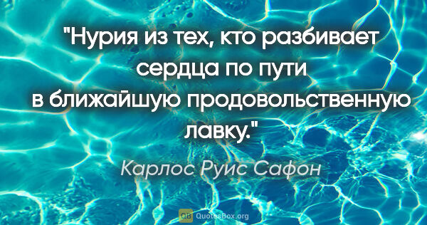 Карлос Руис Сафон цитата: "Нурия из тех, кто разбивает сердца по пути в ближайшую..."