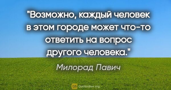 Милорад Павич цитата: "Возможно, каждый человек в этом городе может что-то ответить..."