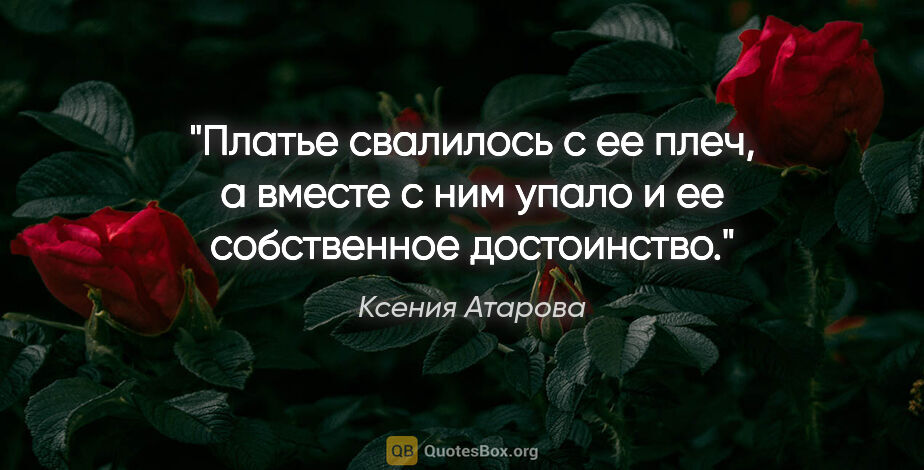 Ксения Атарова цитата: "Платье свалилось с ее плеч, а вместе с ним упало и ее..."