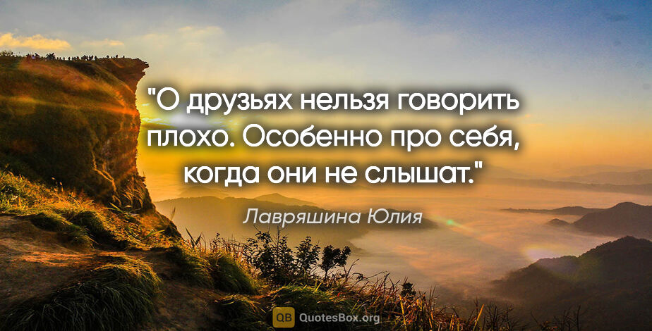 Лавряшина Юлия цитата: "О друзьях нельзя говорить плохо. Особенно про себя, когда они..."