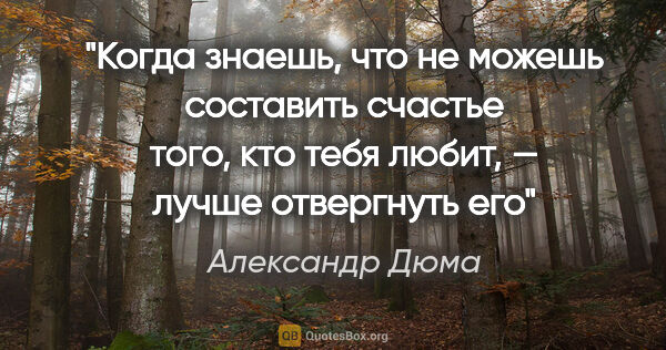 Александр Дюма цитата: "Когда знаешь, что не можешь составить счастье того, кто тебя..."