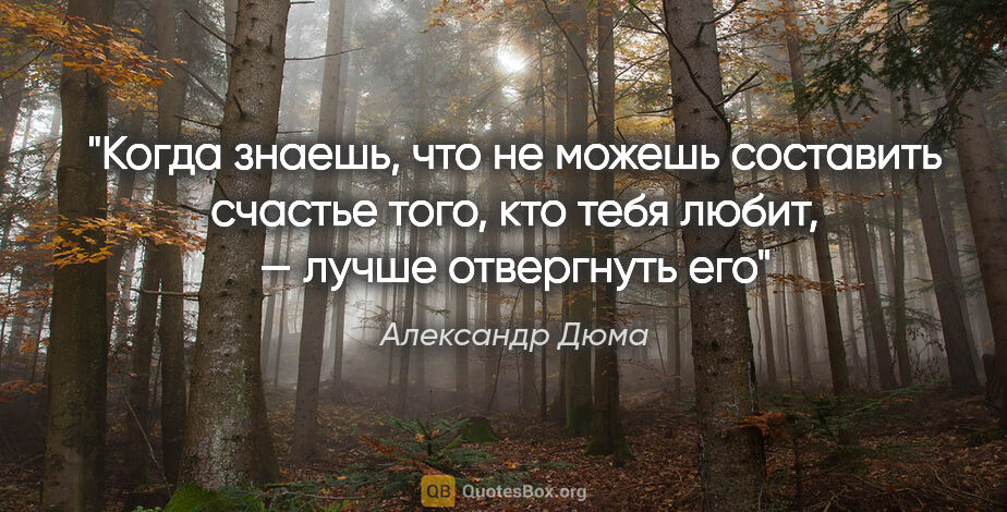 Александр Дюма цитата: "Когда знаешь, что не можешь составить счастье того, кто тебя..."