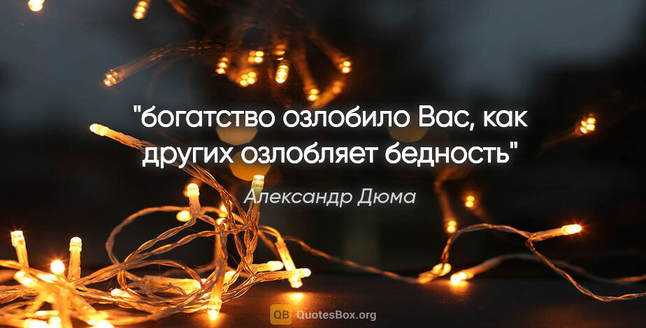 Александр Дюма цитата: "богатство озлобило Вас, как других озлобляет бедность"