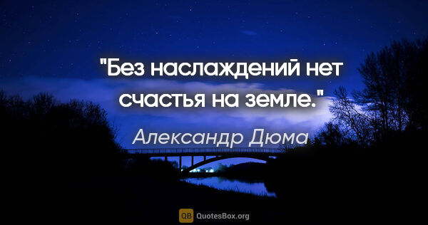 Александр Дюма цитата: "Без наслаждений нет счастья на земле."