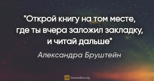 Александра Бруштейн цитата: "«Открой книгу на том месте, где ты вчера заложил закладку, и..."