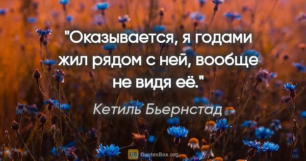 Кетиль Бьернстад цитата: "Оказывается, я годами жил рядом с ней, вообще не видя её."