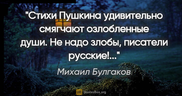 Михаил Булгаков цитата: "Стихи Пушкина удивительно смягчают озлобленные души. Не надо..."