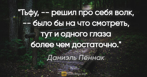 Даниэль Пеннак цитата: "Тьфу, -- решил про себя волк, -- было бы на что смотреть, тут..."