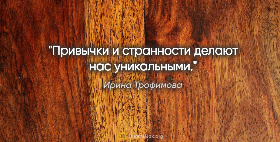 Ирина Трофимова цитата: "Привычки и странности делают нас уникальными."