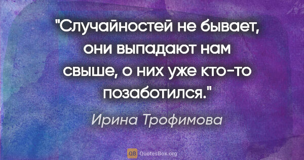 Ирина Трофимова цитата: "Случайностей не бывает, они выпадают нам свыше, о них уже..."