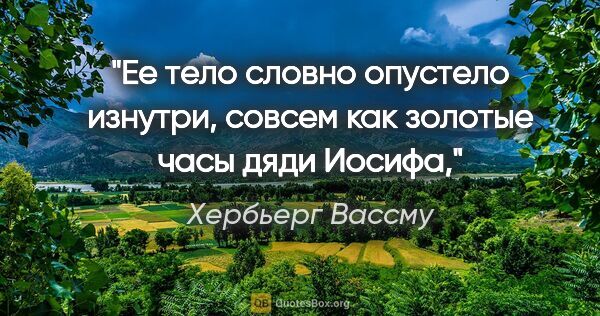 Хербьерг Вассму цитата: "Ее тело словно опустело изнутри, совсем как золотые часы дяди..."