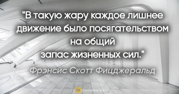 Фрэнсис Скотт Фицджеральд цитата: ""В такую жару каждое лишнее движение было посягательством на..."