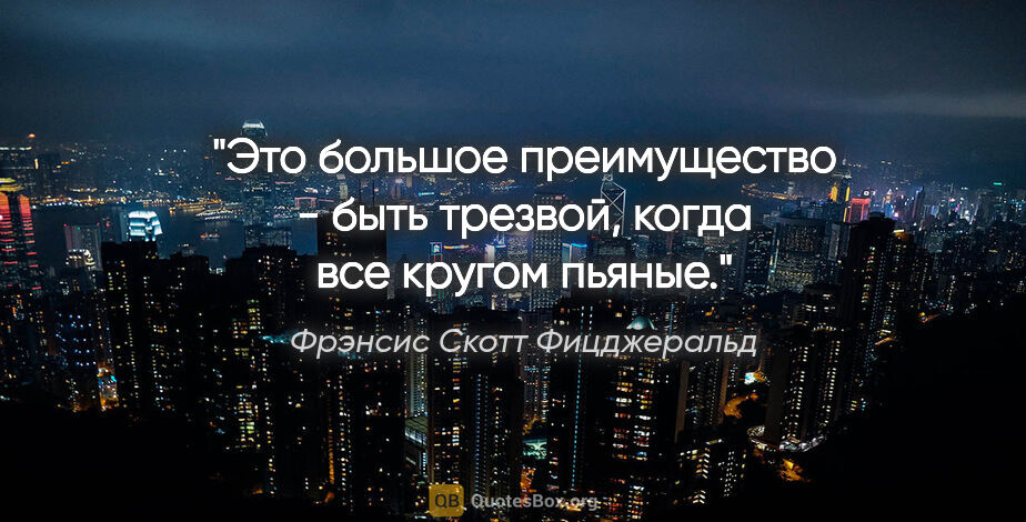 Фрэнсис Скотт Фицджеральд цитата: ""Это большое преимущество - быть трезвой, когда все кругом..."