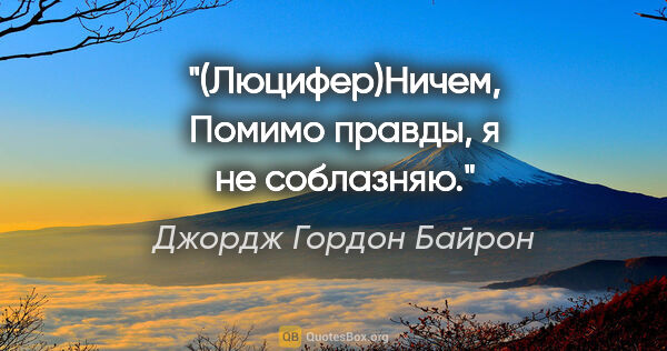 Джордж Гордон Байрон цитата: "(Люцифер)Ничем,

Помимо правды, я не соблазняю."