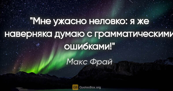 Макс Фрай цитата: "Мне ужасно неловко: я же наверняка думаю с грамматическими..."