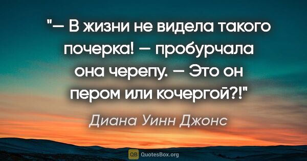 Диана Уинн Джонс цитата: "— В жизни не видела такого почерка! — пробурчала она черепу. —..."