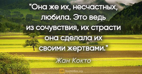 Жан Кокто цитата: ""Она же их, несчастных, любила. Это ведь из сочувствия, их..."