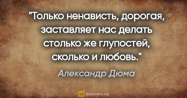 Александр Дюма цитата: "Только ненависть, дорогая, заставляет нас делать столько же..."