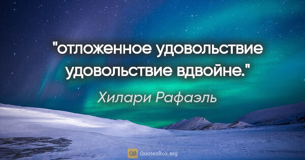 Хилари Рафаэль цитата: "отложенное удовольствие удовольствие вдвойне."