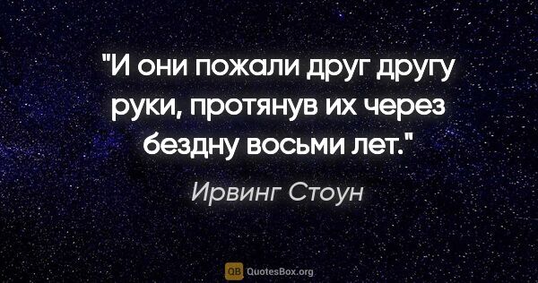 Ирвинг Стоун цитата: ""И они пожали друг другу руки, протянув их через бездну восьми..."